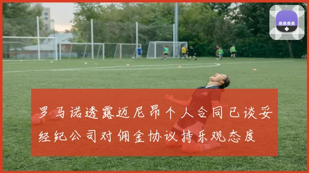 罗马诺透露迈尼昂个人合同已谈妥经纪公司对佣金协议持乐观态度