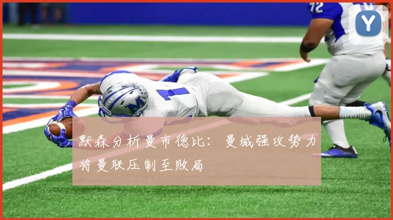 默森分析曼市德比：曼城强攻势力将曼联压制至败局
