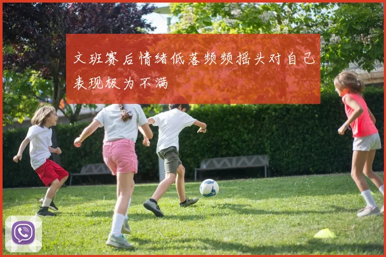 文班赛后情绪低落频频摇头对自己表现极为不满