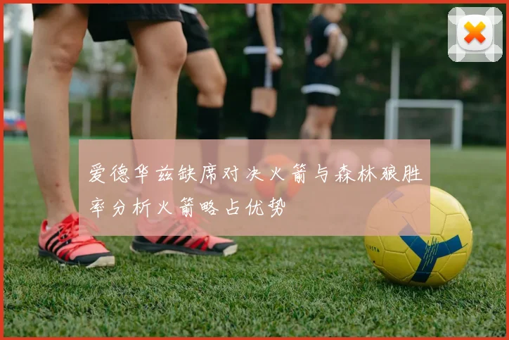 爱德华兹缺席对决火箭与森林狼胜率分析火箭略占优势