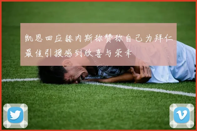 凯恩回应赫内斯称赞称自己为拜仁最佳引援感到欣喜与荣幸