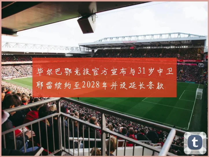 毕尔巴鄂竞技官方宣布与31岁中卫耶雷续约至2028年并设延长条款